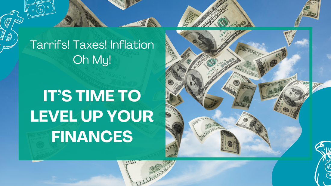 Tarrifs! Taxes! Inflation! Oh My! It's Time To Level Up Your Finances